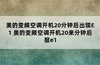 美的变频空调开机20分钟后出现E1 美的变频空调开机20来分钟后报e1